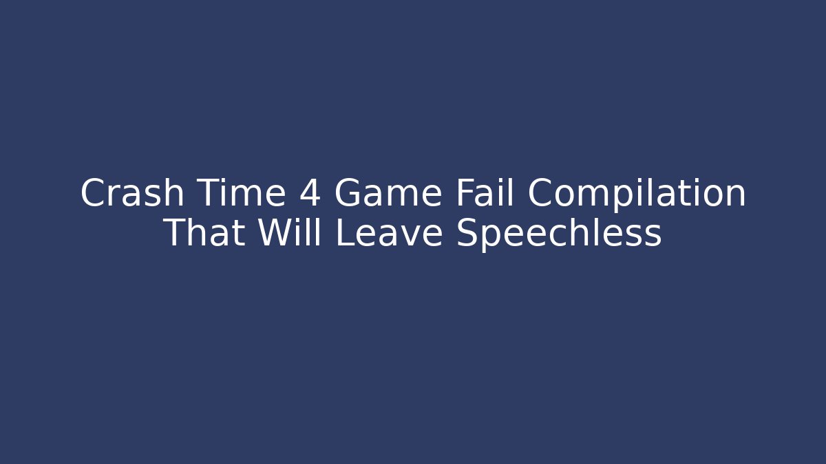Crash Time 4 Game Fail Compilation That Will Leave Speechless