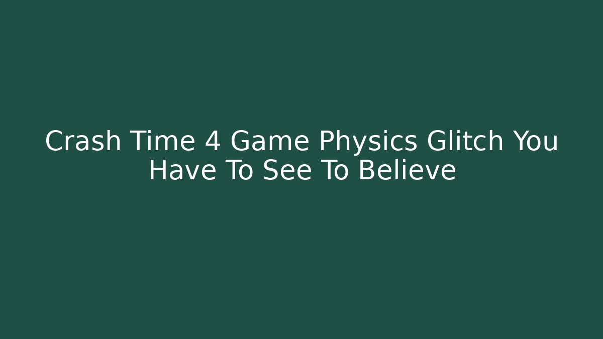 Crash Time 4 Game Physics Glitch You Have To See To Believe