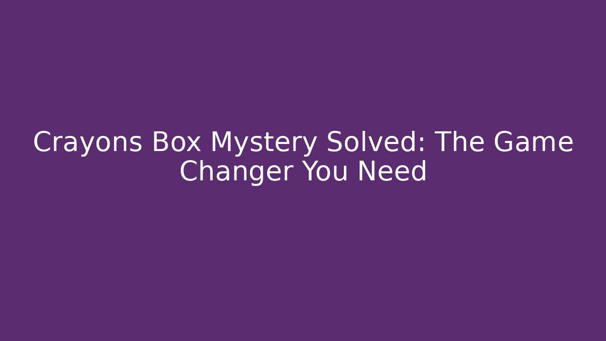 Crayons Box Mystery Solved: The Game Changer You Need