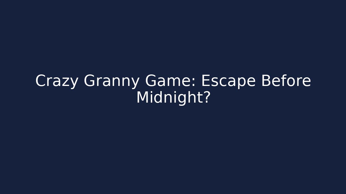 Crazy Granny Game: Escape Before Midnight?