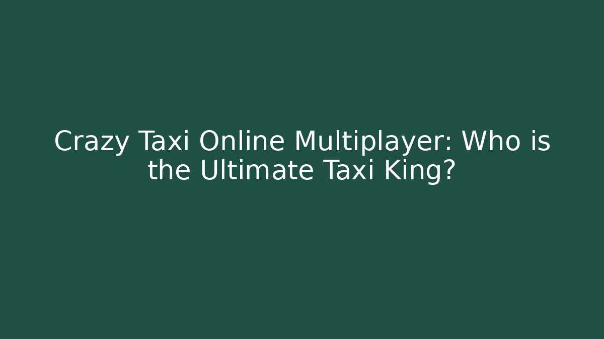 Crazy Taxi Online Multiplayer: Who is the Ultimate Taxi King?