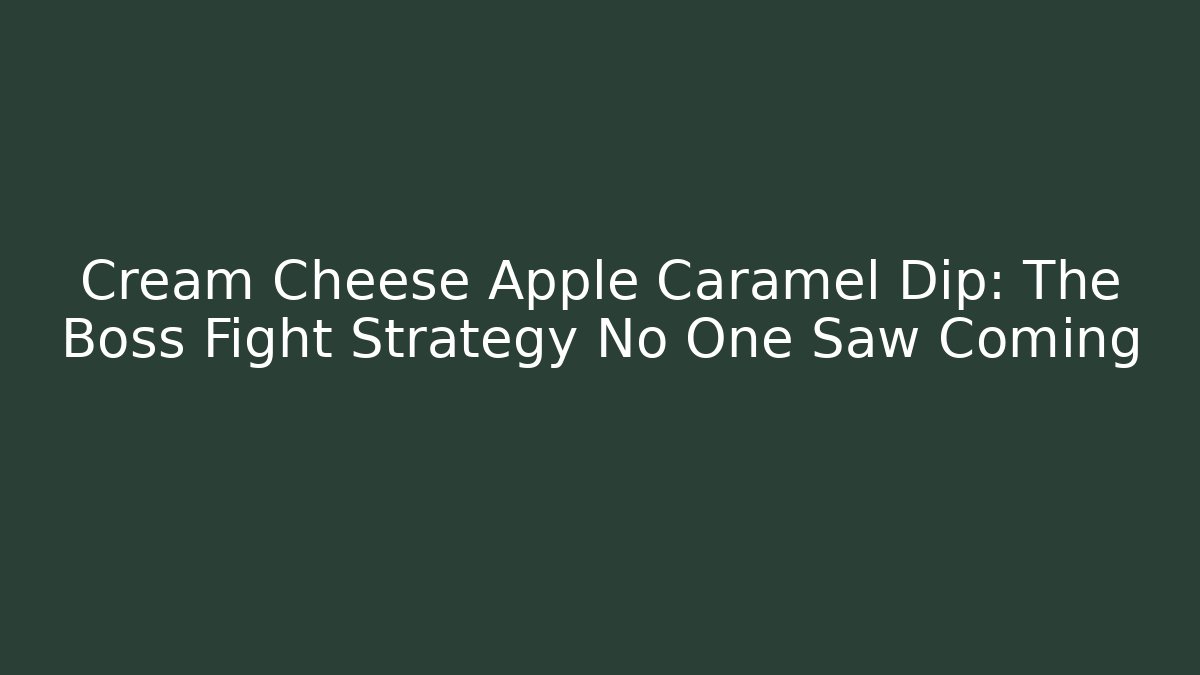 Cream Cheese Apple Caramel Dip: The Boss Fight Strategy No One Saw Coming