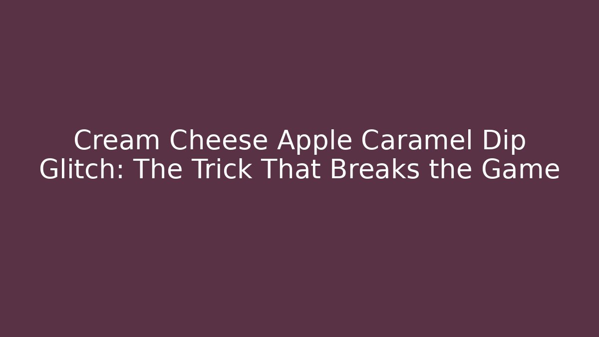 Cream Cheese Apple Caramel Dip Glitch: The Trick That Breaks the Game