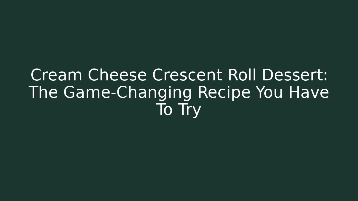 Cream Cheese Crescent Roll Dessert: The Game-Changing Recipe You Have To Try
