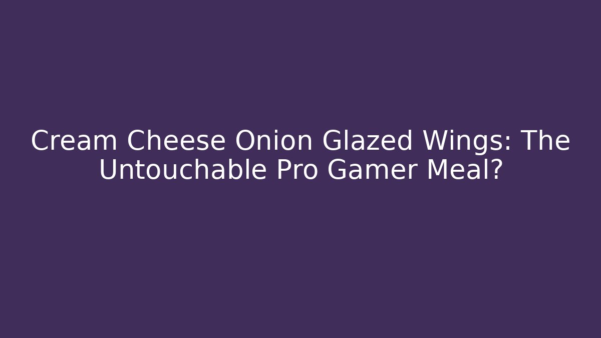 Cream Cheese Onion Glazed Wings: The Untouchable Pro Gamer Meal?