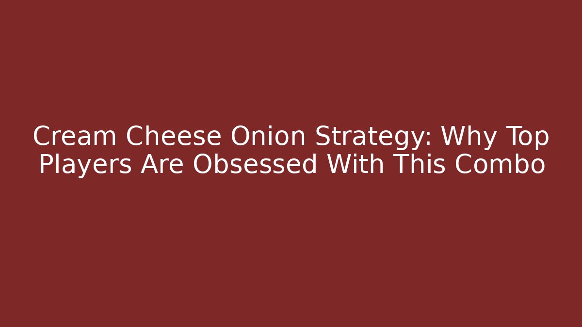 Cream Cheese Onion Strategy: Why Top Players Are Obsessed With This Combo