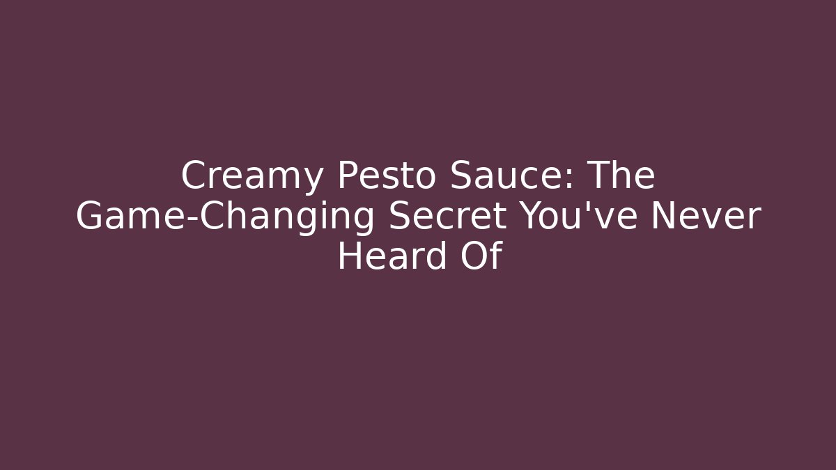 Creamy Pesto Sauce: The Game-Changing Secret You’ve Never Heard Of