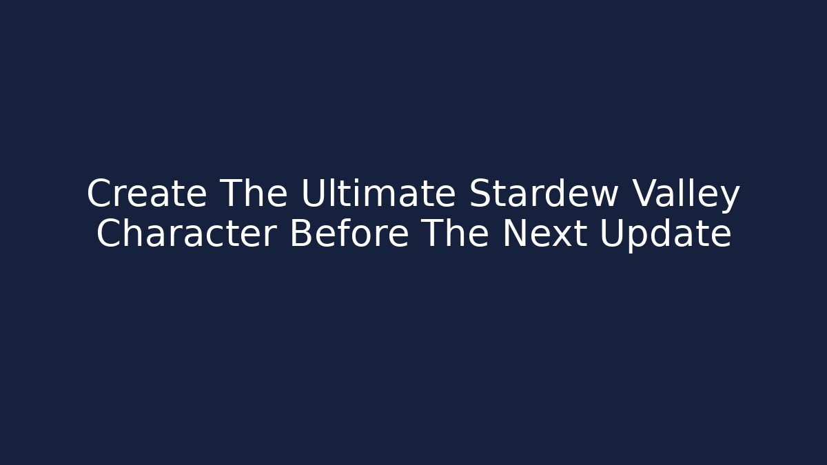 Create The Ultimate Stardew Valley Character Before The Next Update