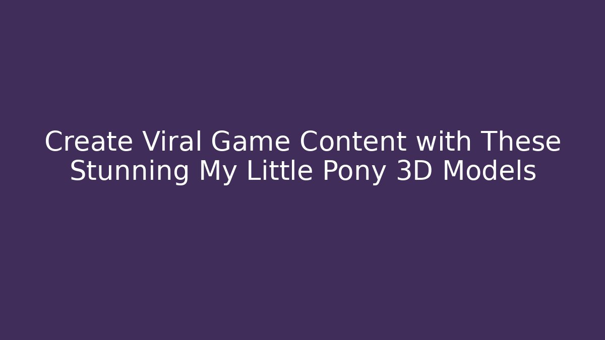 Create Viral Game Content with These Stunning My Little Pony 3D Models