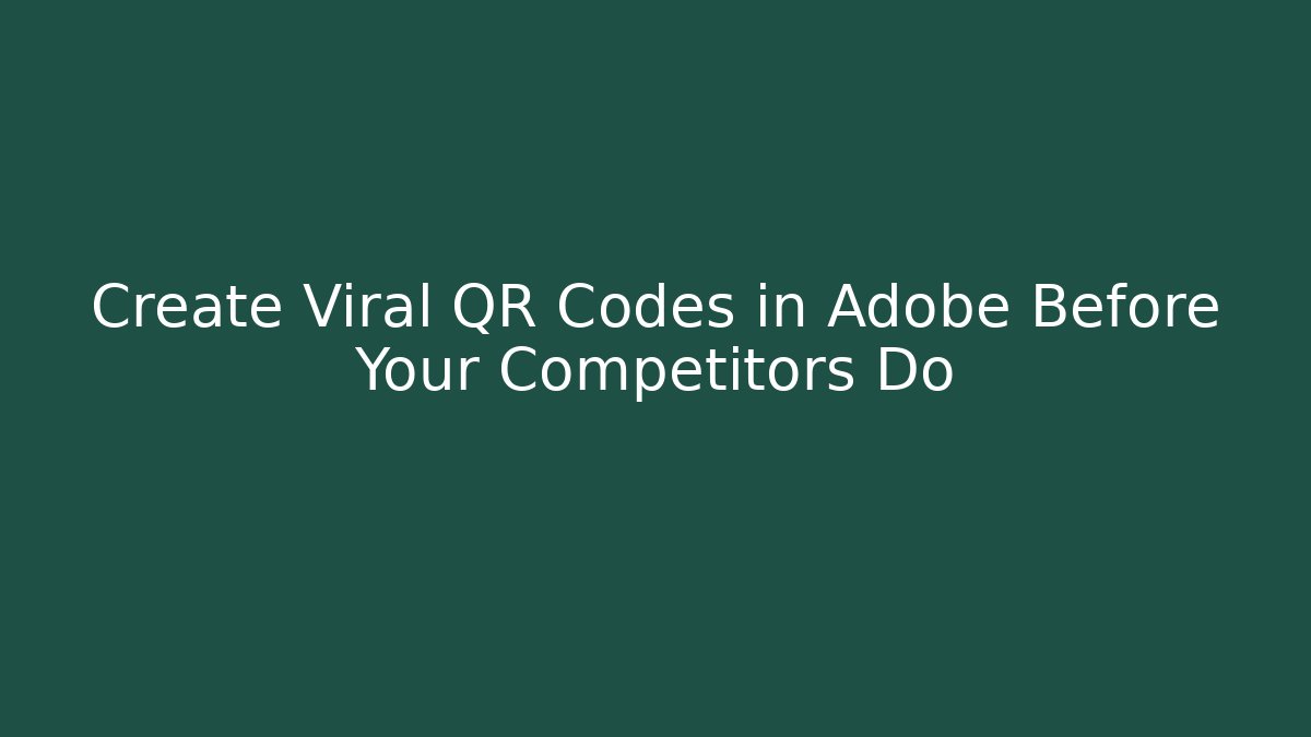 Create Viral QR Codes in Adobe Before Your Competitors Do