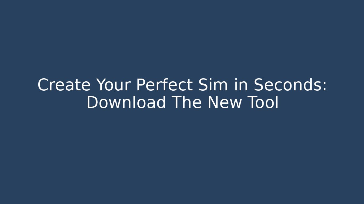 Create Your Perfect Sim in Seconds: Download The New Tool