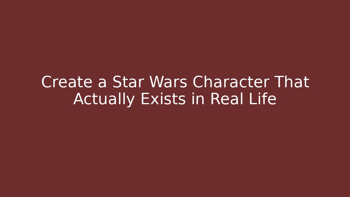 Create a Star Wars Character That Actually Exists in Real Life