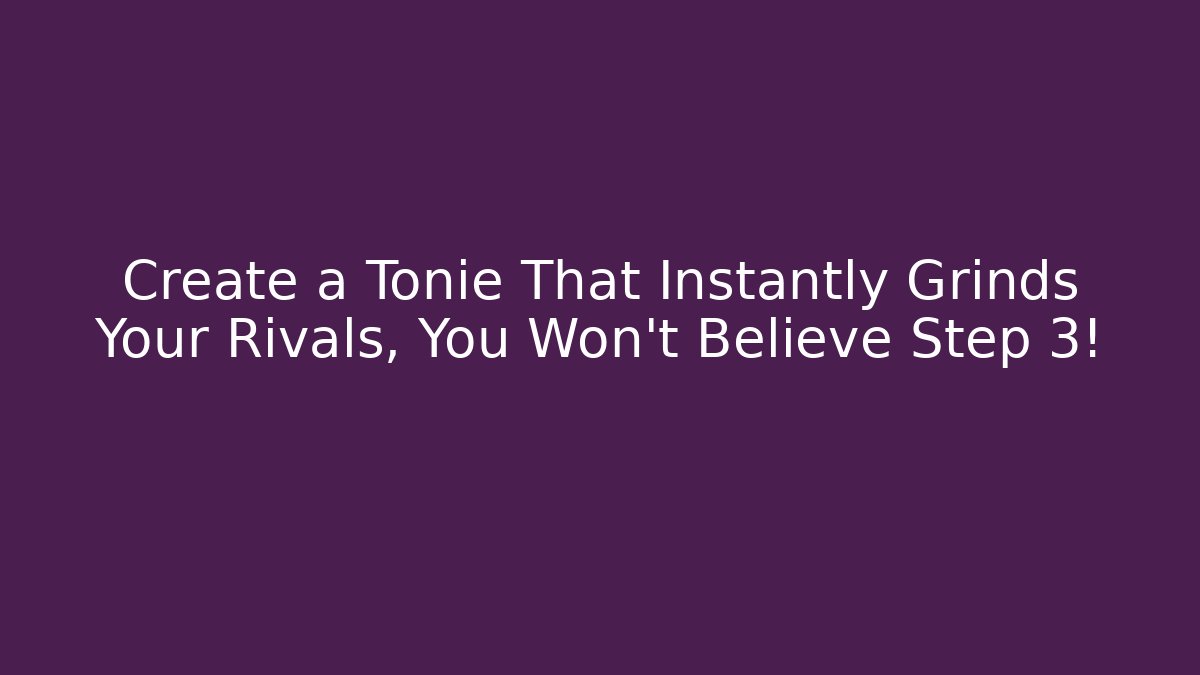 Create a Tonie That Instantly Grinds Your Rivals, You Won't Believe Step 3!