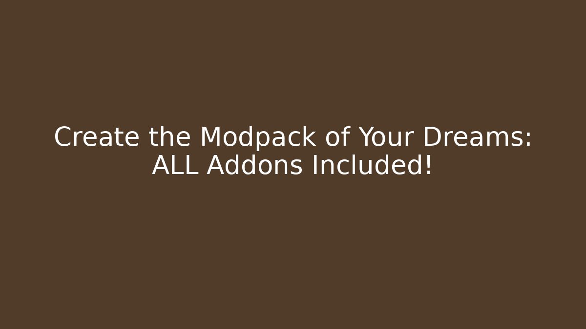 Create the Modpack of Your Dreams: ALL Addons Included!