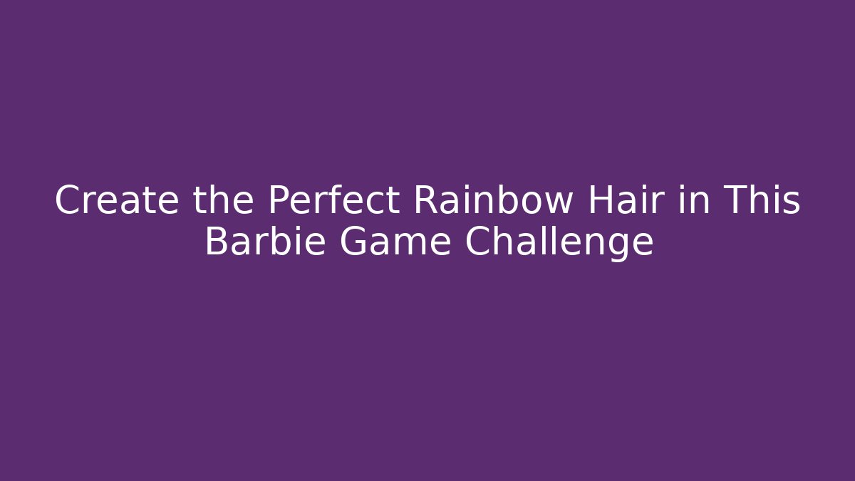 Create the Perfect Rainbow Hair in This Barbie Game Challenge