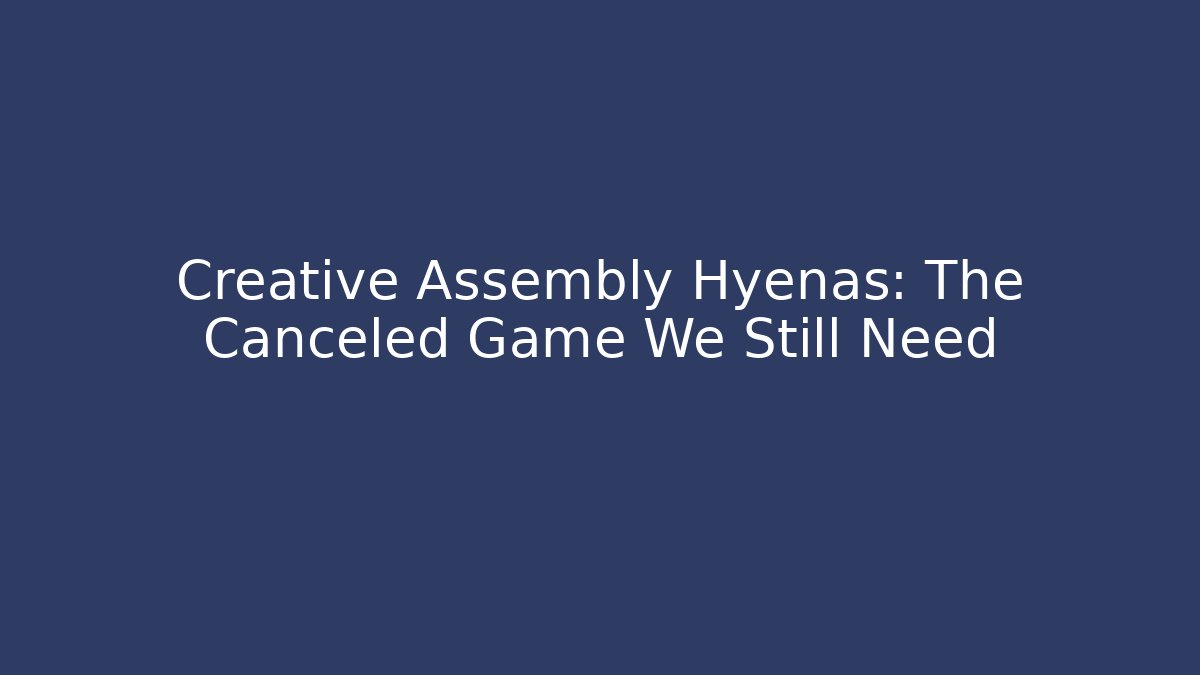 Creative Assembly Hyenas: The Canceled Game We Still Need