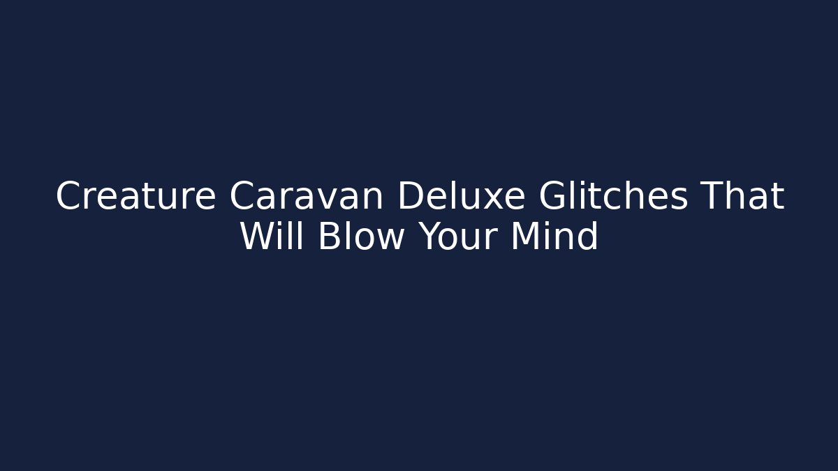 Creature Caravan Deluxe Glitches That Will Blow Your Mind
