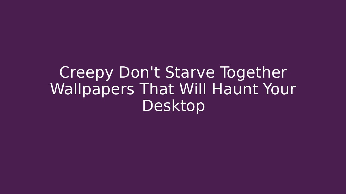Creepy Don't Starve Together Wallpapers That Will Haunt Your Desktop - Vintage E-Juice