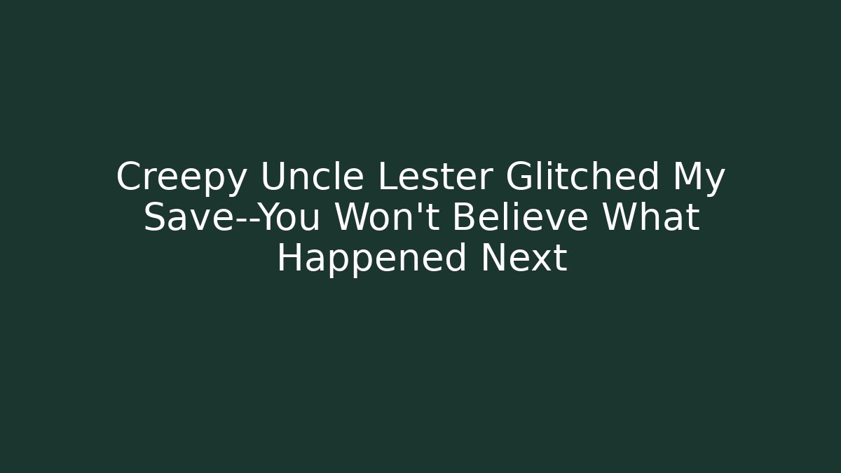 Creepy Uncle Lester Glitched My Save—You Won't Believe What Happened Next