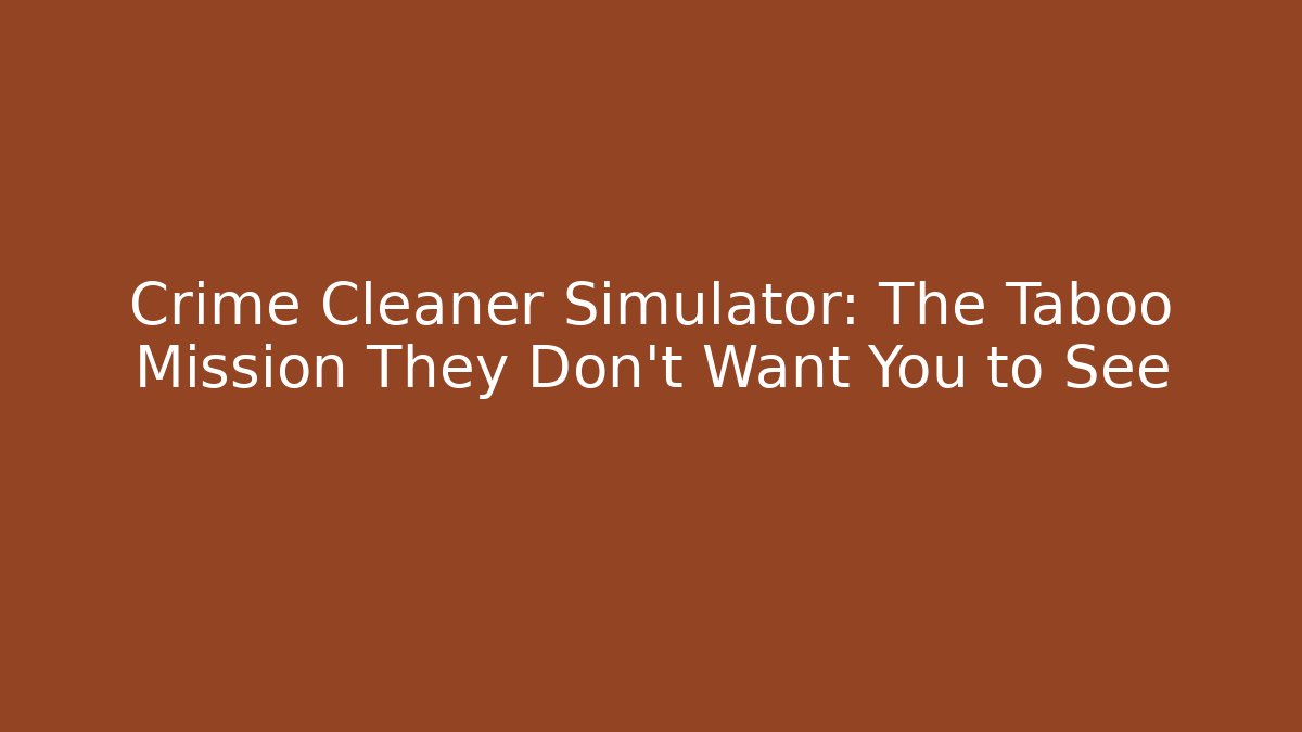 Crime Cleaner Simulator: The Taboo Mission They Don't Want You to See