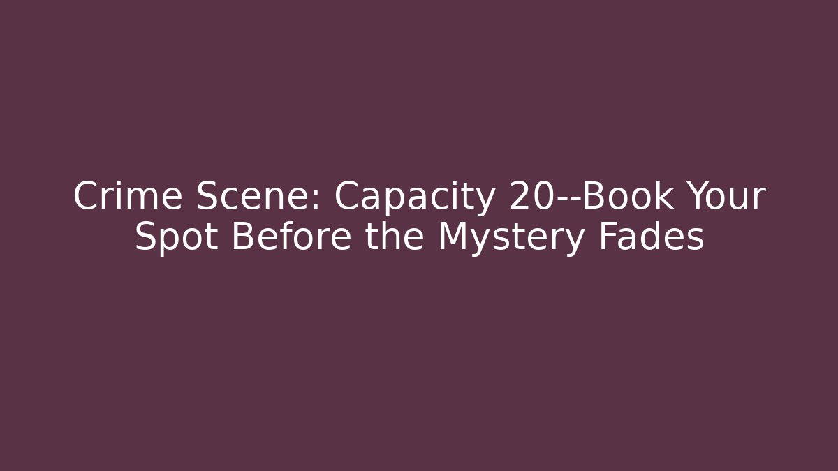 Crime Scene: Capacity 20—Book Your Spot Before the Mystery Fades
