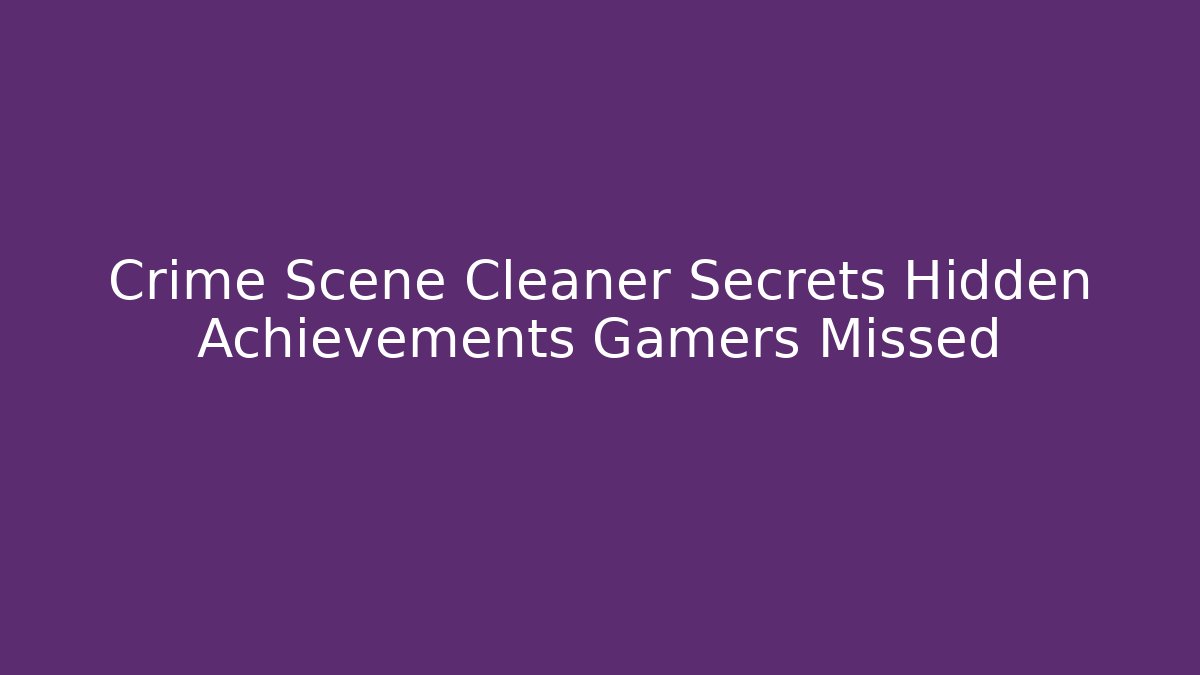 Crime Scene Cleaner Secrets Hidden Achievements Gamers Missed