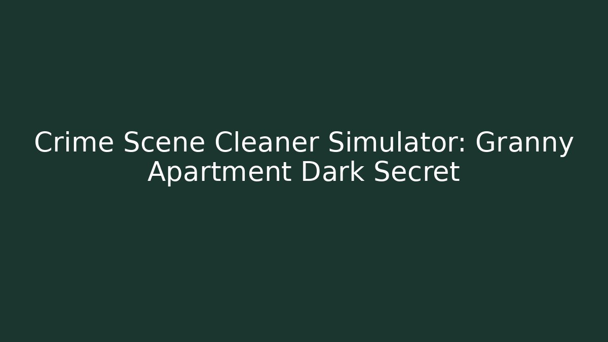 Crime Scene Cleaner Simulator: Granny Apartment Dark Secret