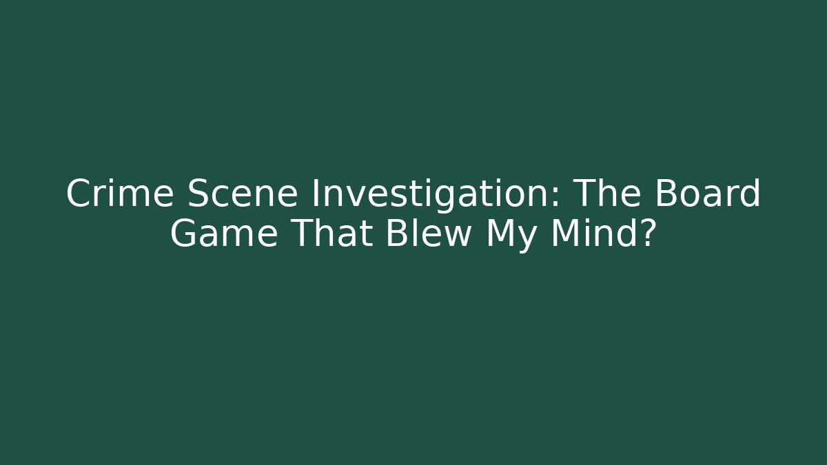 Crime Scene Investigation: The Board Game That Blew My Mind?