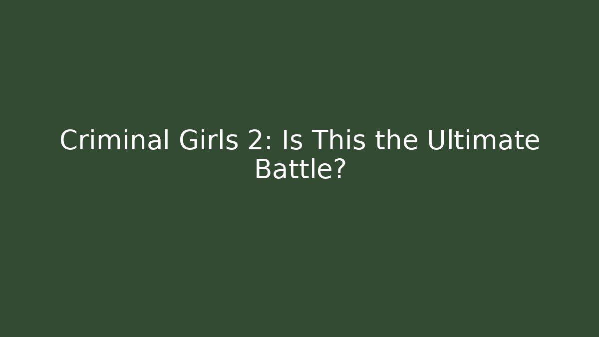 Criminal Girls 2: Is This the Ultimate Battle?
