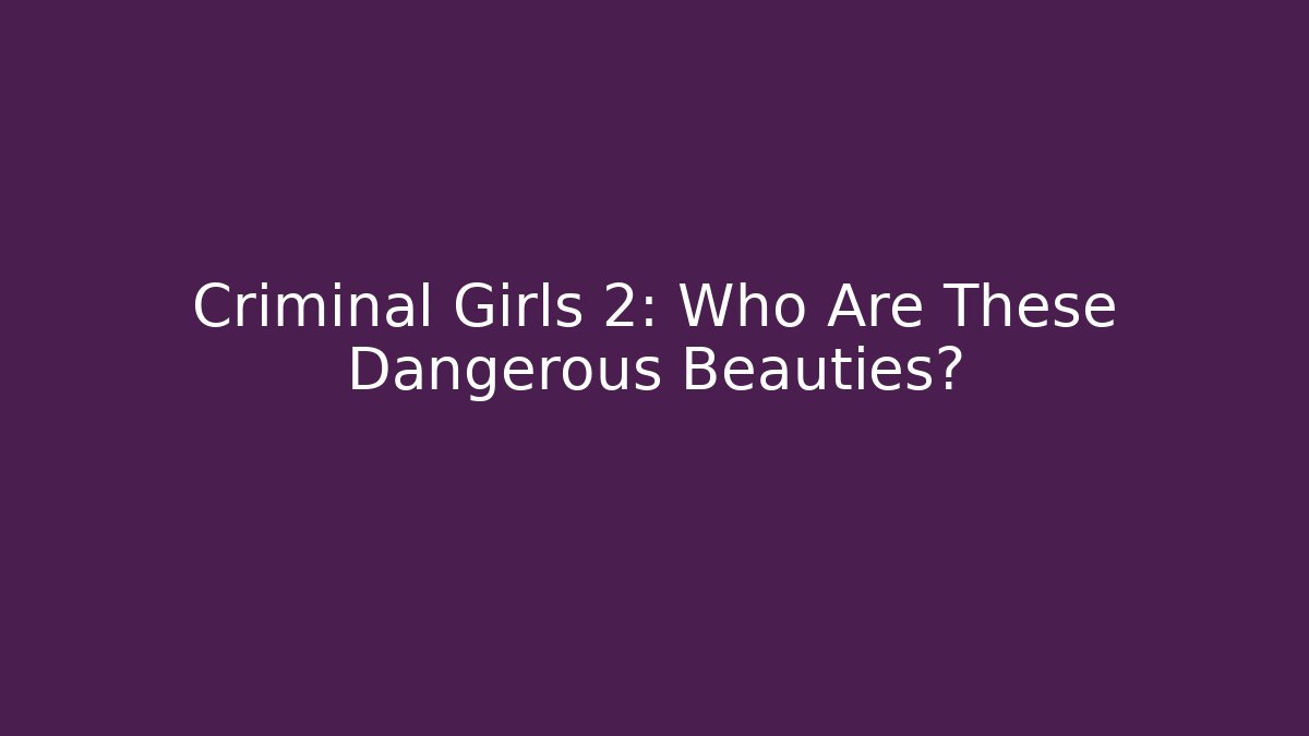 Criminal Girls 2: Who Are These Dangerous Beauties?