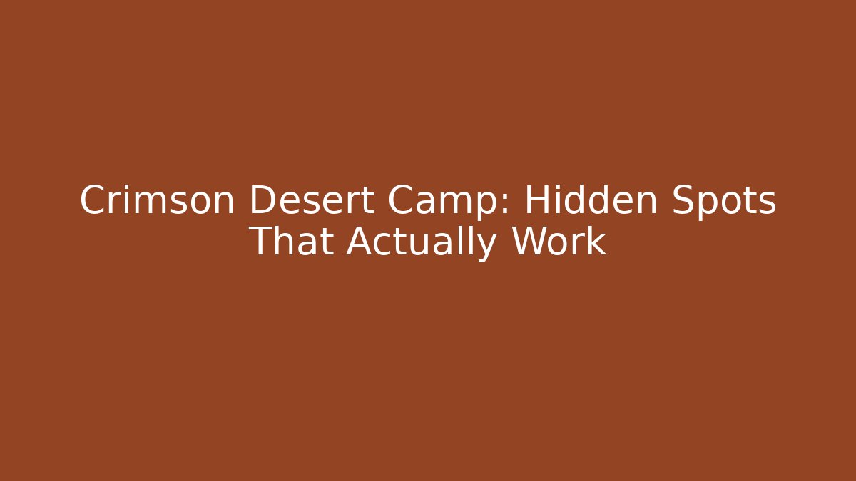 Crimson Desert Camp: Hidden Spots That Actually Work