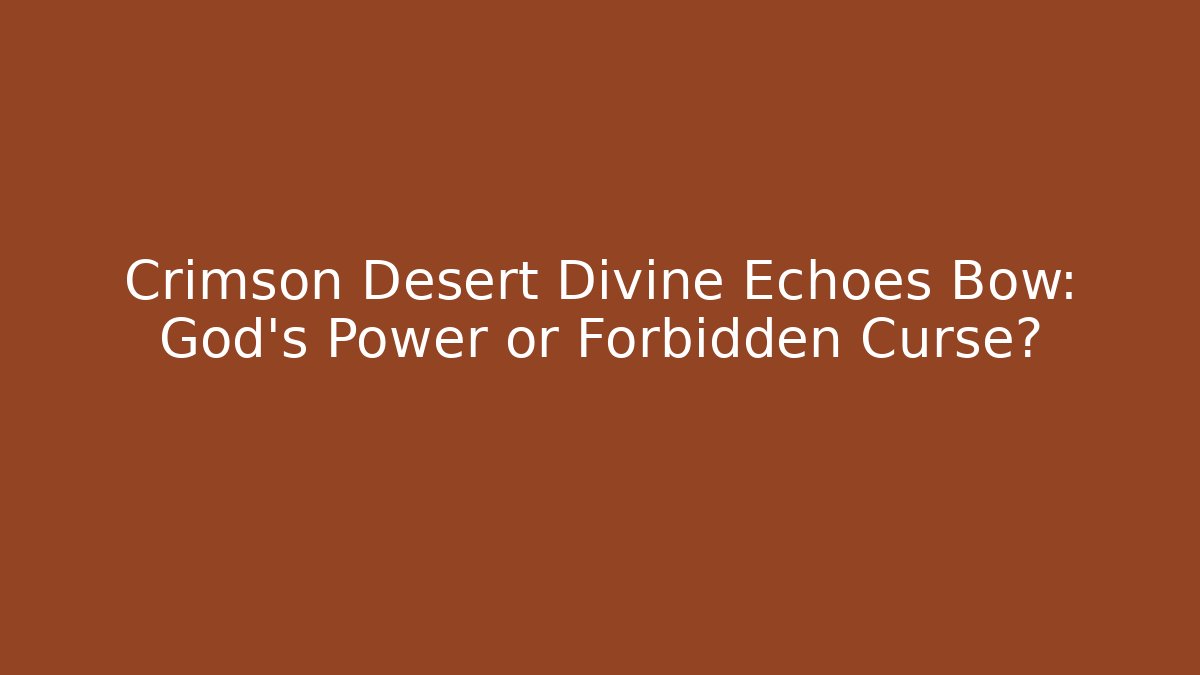 Crimson Desert Divine Echoes Bow: God's Power or Forbidden Curse?
