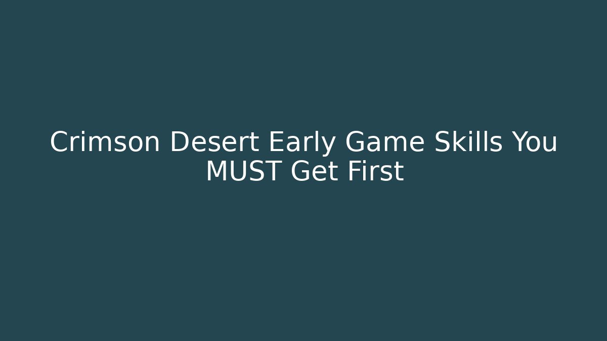 Crimson Desert Early Game Skills You MUST Get First