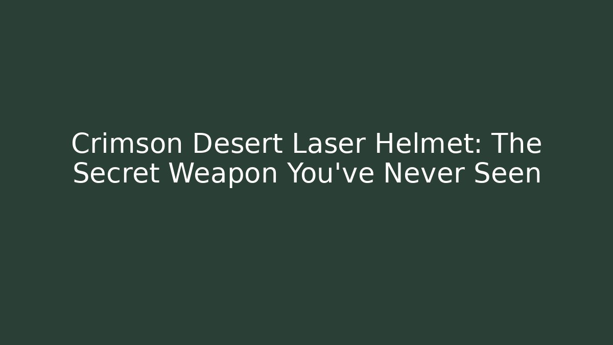 Crimson Desert Laser Helmet: The Secret Weapon You’ve Never Seen