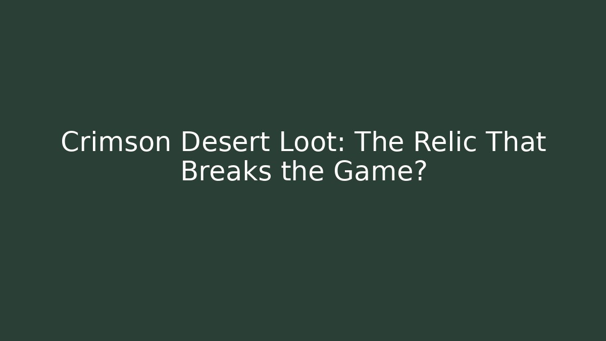 Crimson Desert Loot: The Relic That Breaks the Game?