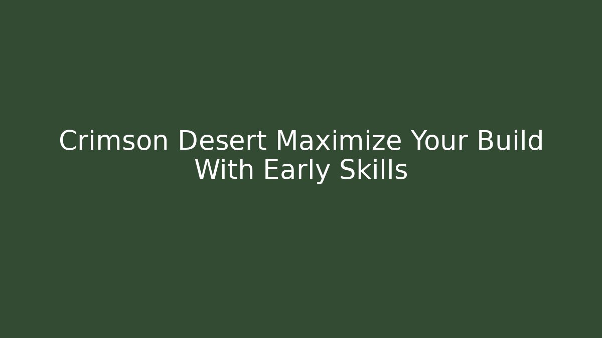 Crimson Desert Maximize Your Build With Early Skills