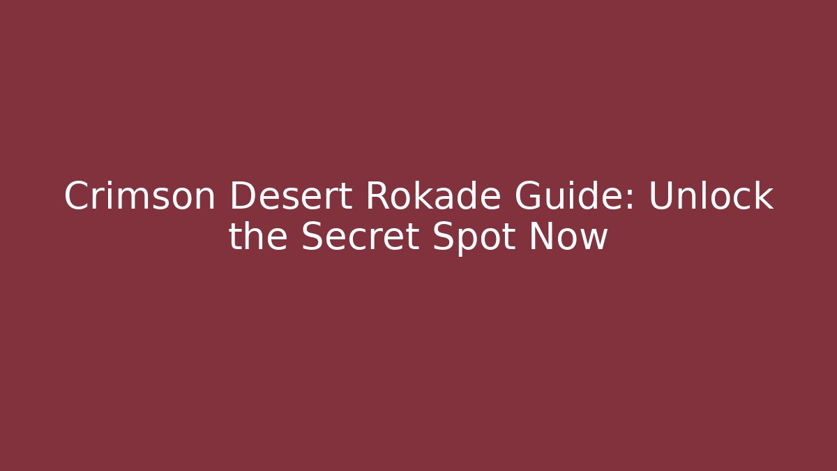 Crimson Desert Rokade Guide: Unlock the Secret Spot Now