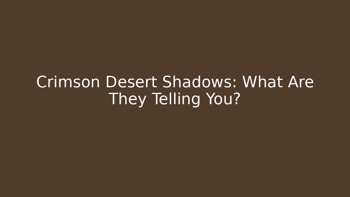 Crimson Desert Shadows: What Are They Telling You?