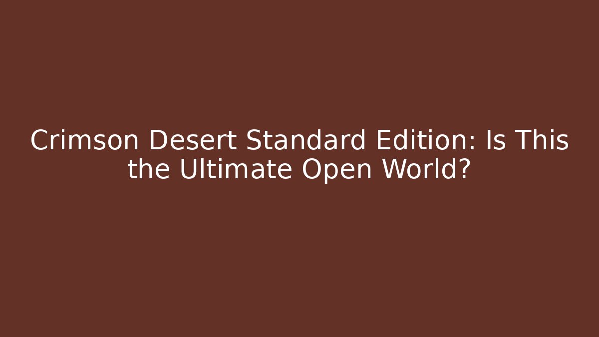 Crimson Desert Standard Edition: Is This the Ultimate Open World?