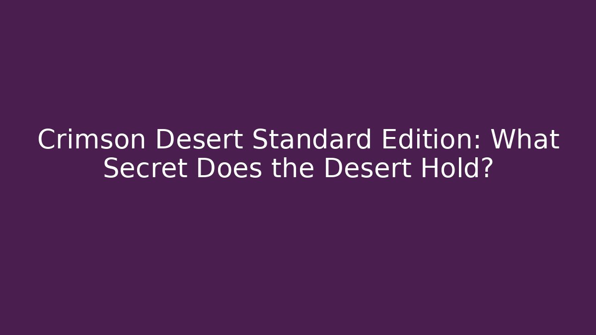Crimson Desert Standard Edition: What Secret Does the Desert Hold?