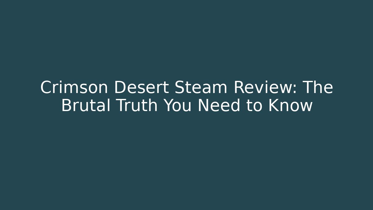 Crimson Desert Steam Review: The Brutal Truth You Need to Know