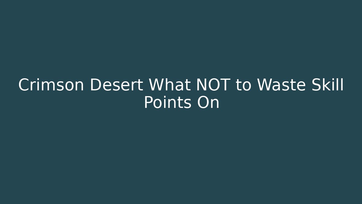 Crimson Desert What NOT to Waste Skill Points On