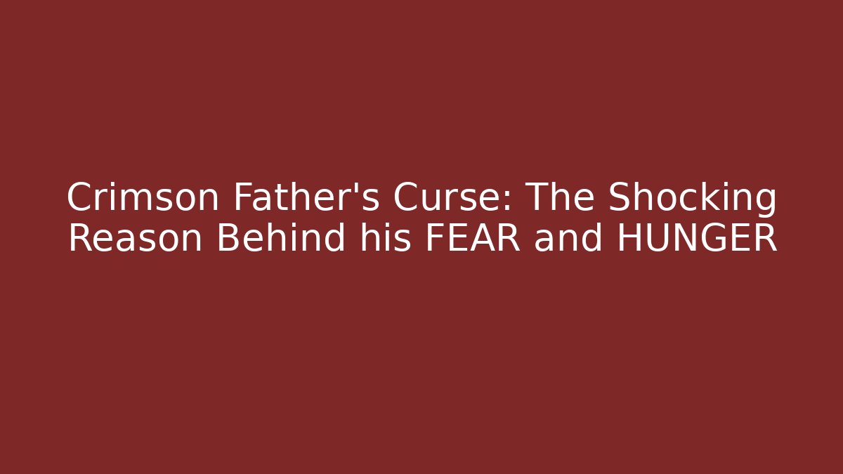 Crimson Father's Curse: The Shocking Reason Behind his FEAR and HUNGER