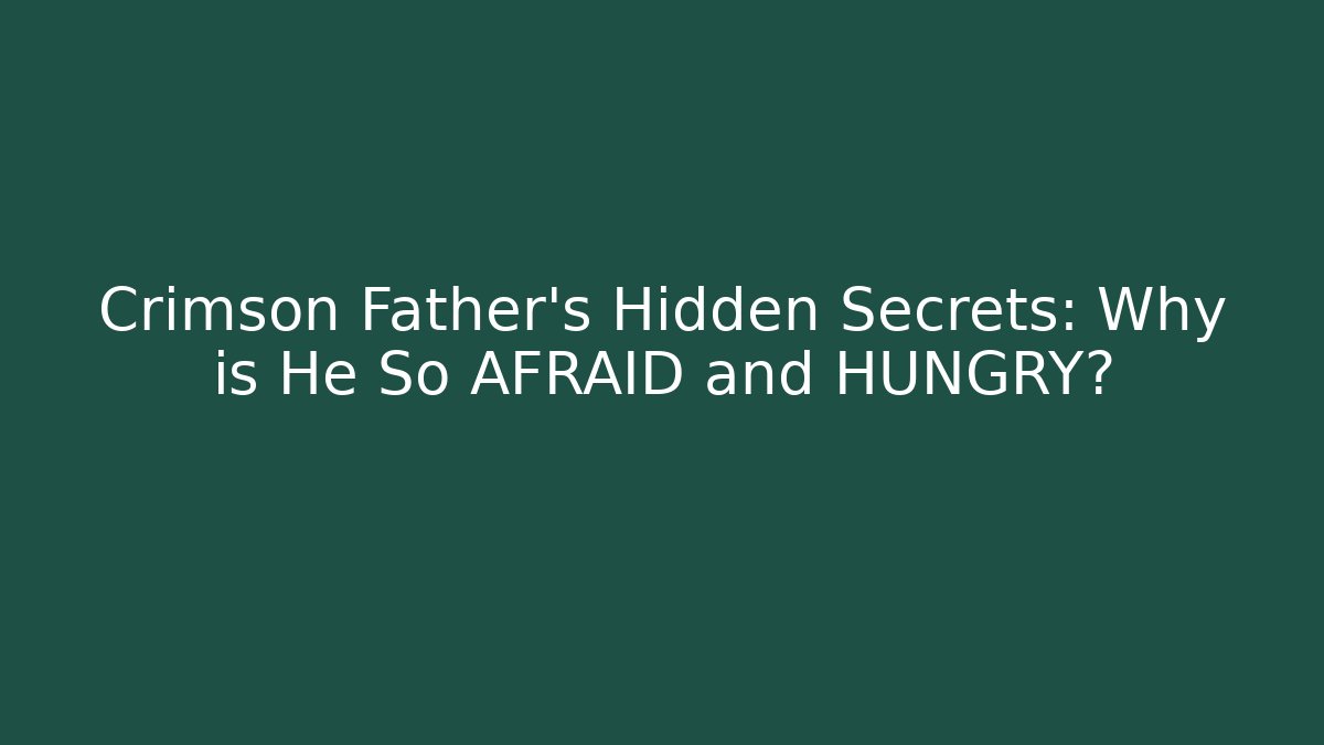 Crimson Father's Hidden Secrets: Why is He So AFRAID and HUNGRY?