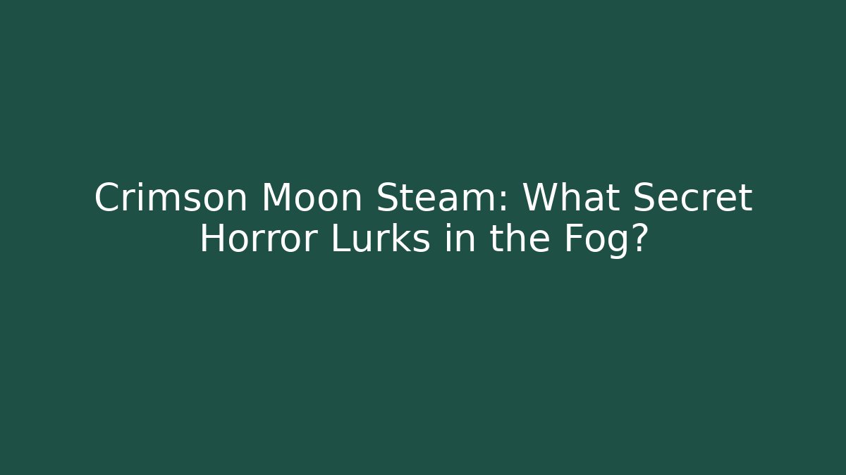 Crimson Moon Steam: What Secret Horror Lurks in the Fog?