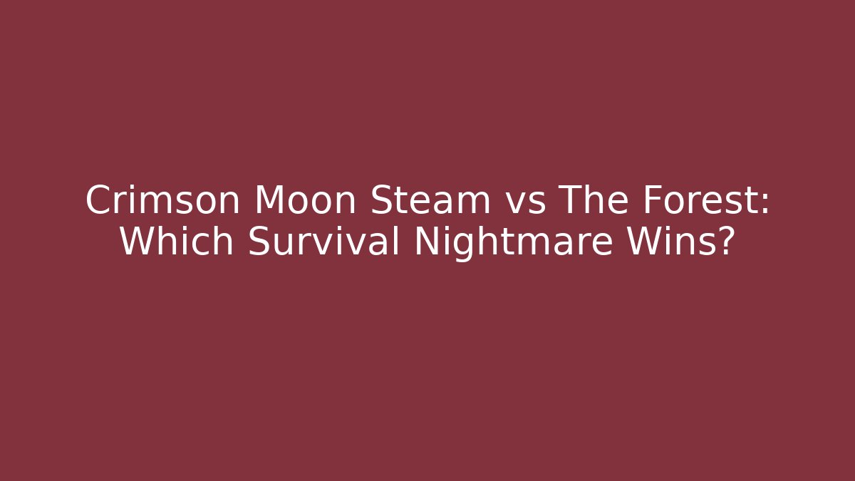 Crimson Moon Steam vs The Forest: Which Survival Nightmare Wins?