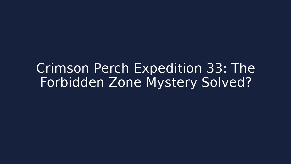 Crimson Perch Expedition 33: The Forbidden Zone Mystery Solved?