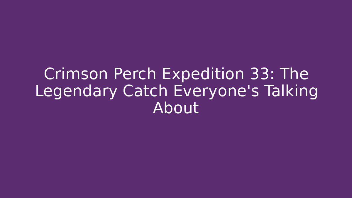 Crimson Perch Expedition 33: The Legendary Catch Everyone's Talking About