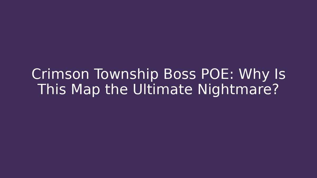 Crimson Township Boss POE: Why Is This Map the Ultimate Nightmare?