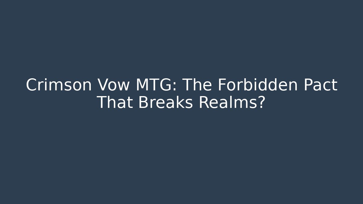 Crimson Vow MTG: The Forbidden Pact That Breaks Realms?